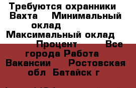 Требуются охранники . Вахта. › Минимальный оклад ­ 47 900 › Максимальный оклад ­ 79 200 › Процент ­ 20 - Все города Работа » Вакансии   . Ростовская обл.,Батайск г.